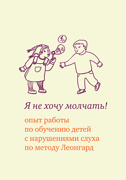 Я не хочу молчать! Опыт работы по обучению детей с нарушениями слуха по методу Леонгард