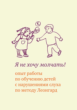 Я не хочу молчать! Опыт работы по обучению детей с нарушениями слуха по методу Леонгард